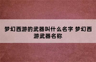 梦幻西游的武器叫什么名字 梦幻西游武器名称